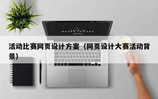 安吉活动比赛网页设计方案（网页设计大赛活动背景）